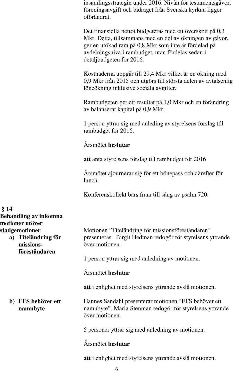 Kostnaderna uppgår till 29,4 Mkr vilket är en ökning med 0,9 Mkr från 2015 och utgörs till största delen av avtalsenlig löneökning inklusive sociala avgifter.