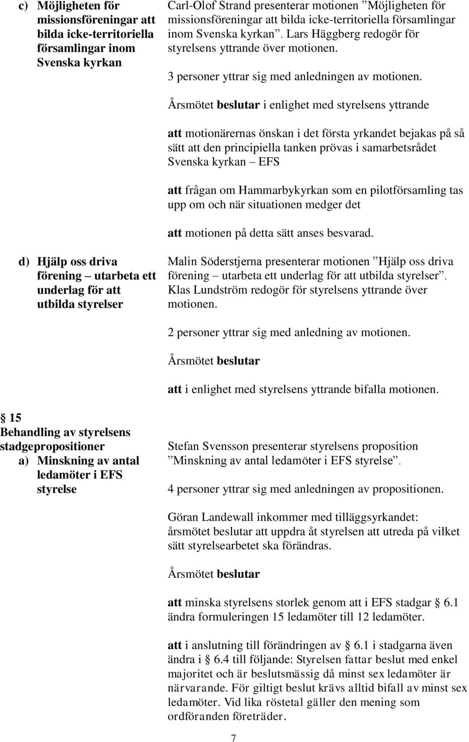 i enlighet med styrelsens yttrande att motionärernas önskan i det första yrkandet bejakas på så sätt att den principiella tanken prövas i samarbetsrådet Svenska kyrkan EFS att frågan om