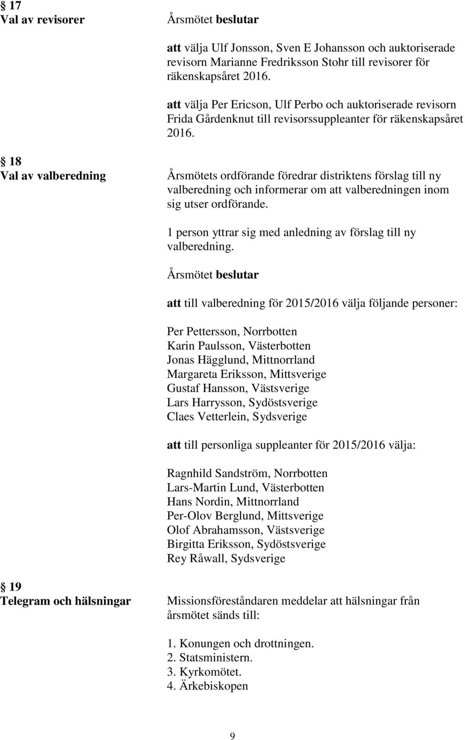 18 Val av valberedning Årsmötets ordförande föredrar distriktens förslag till ny valberedning och informerar om att valberedningen inom sig utser ordförande.