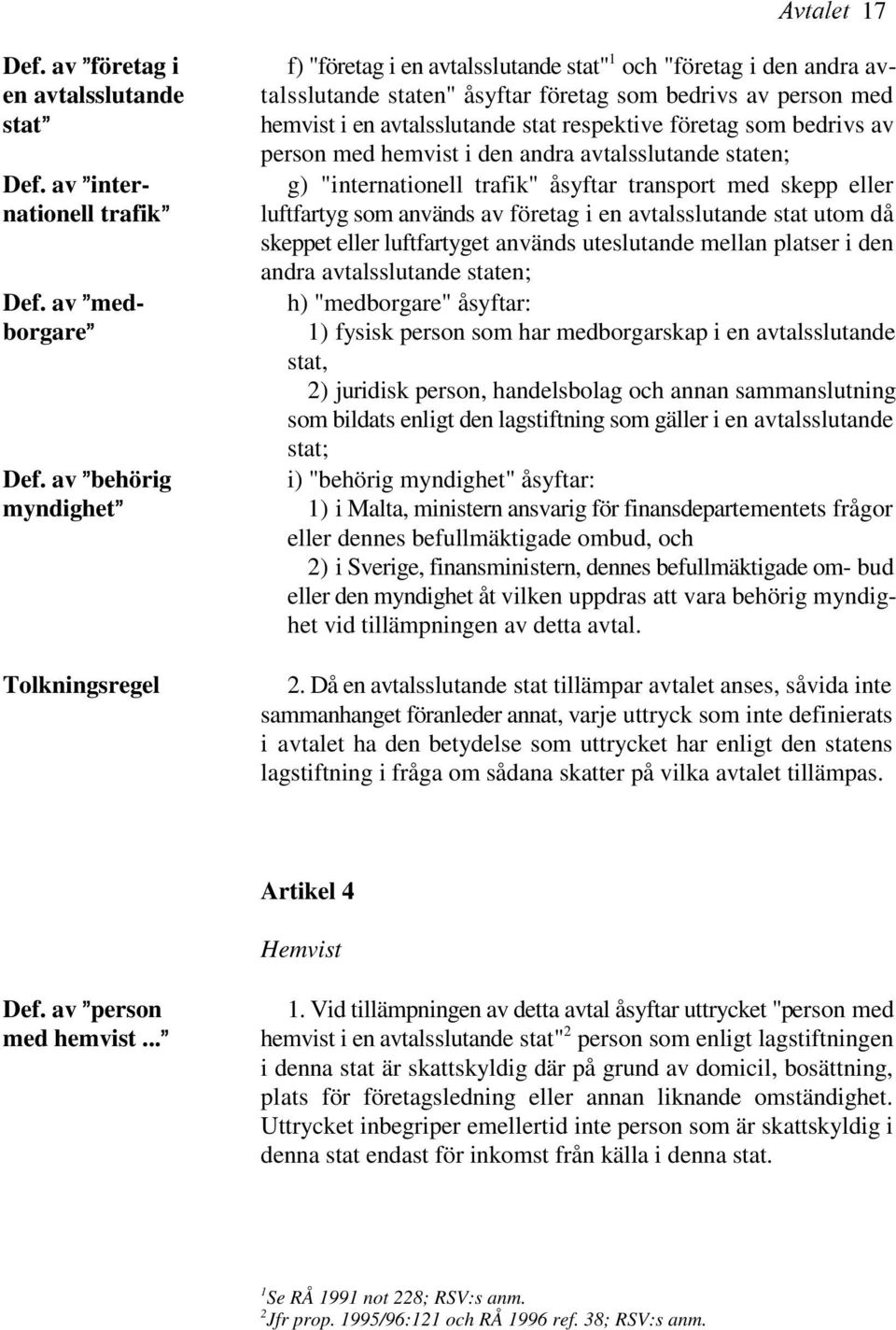 stat respektive företag som bedrivs av person med hemvist i den andra avtalsslutande staten; g) "internationell trafik" åsyftar transport med skepp eller luftfartyg som används av företag i en