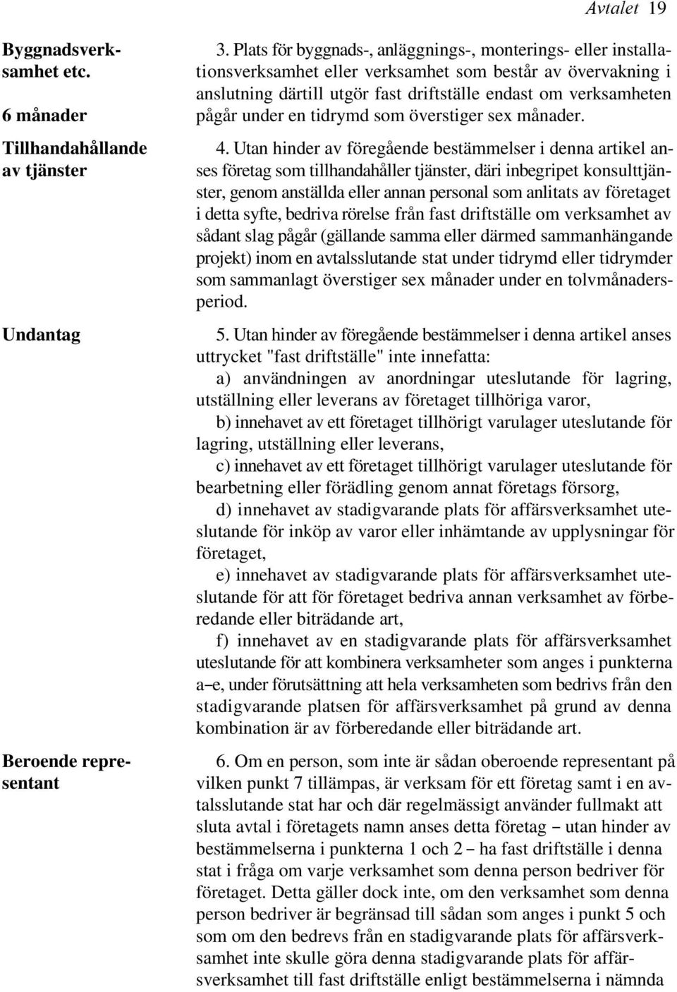 Utan hinder av föregående bestämmelser i denna artikel anav tjänster ses företag som tillhandahåller tjänster, däri inbegripet konsulttjänster, genom anställda eller annan personal som anlitats av