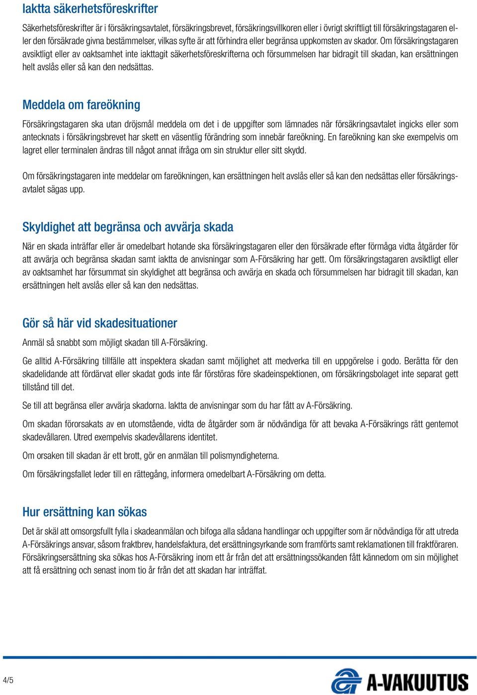 Om försäkringstagaren avsiktligt eller av oaktsamhet inte iakttagit säkerhetsföreskrifterna och försummelsen har bidragit till skadan, kan ersättningen helt avslås eller så kan den nedsättas.
