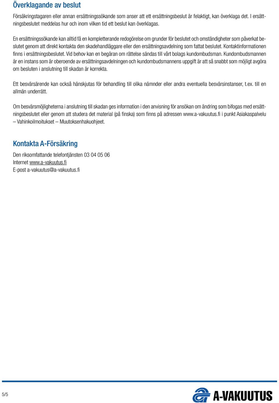En ersättningssökande kan alltid få en kompletterande redogörelse om grunder för beslutet och omständigheter som påverkat beslutet genom att direkt kontakta den skadehandläggare eller den