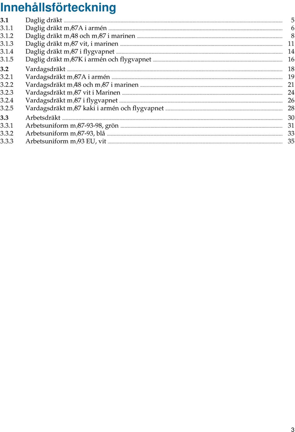 2.2 Vardagsdräkt m/48 och m/87 i marinen... 21 3.2.3 Vardagsdräkt m/87 vit i Marinen... 24 3.2.4 Vardagsdräkt m/87 i flygvapnet... 26 3.2.5 Vardagsdräkt m/87 kaki i armén och flygvapnet.