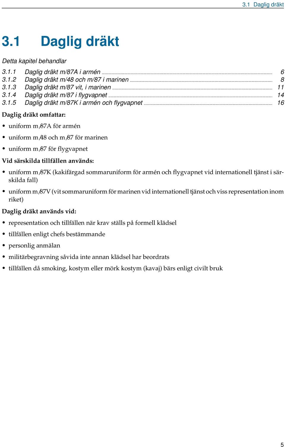.. 16 Daglig dräkt omfattar: uniform m/87a för armén uniform m/48 och m/87 för marinen uniform m/87 för flygvapnet Vid särskilda tillfällen används: uniform m/87k (kakifärgad sommaruniform för armén