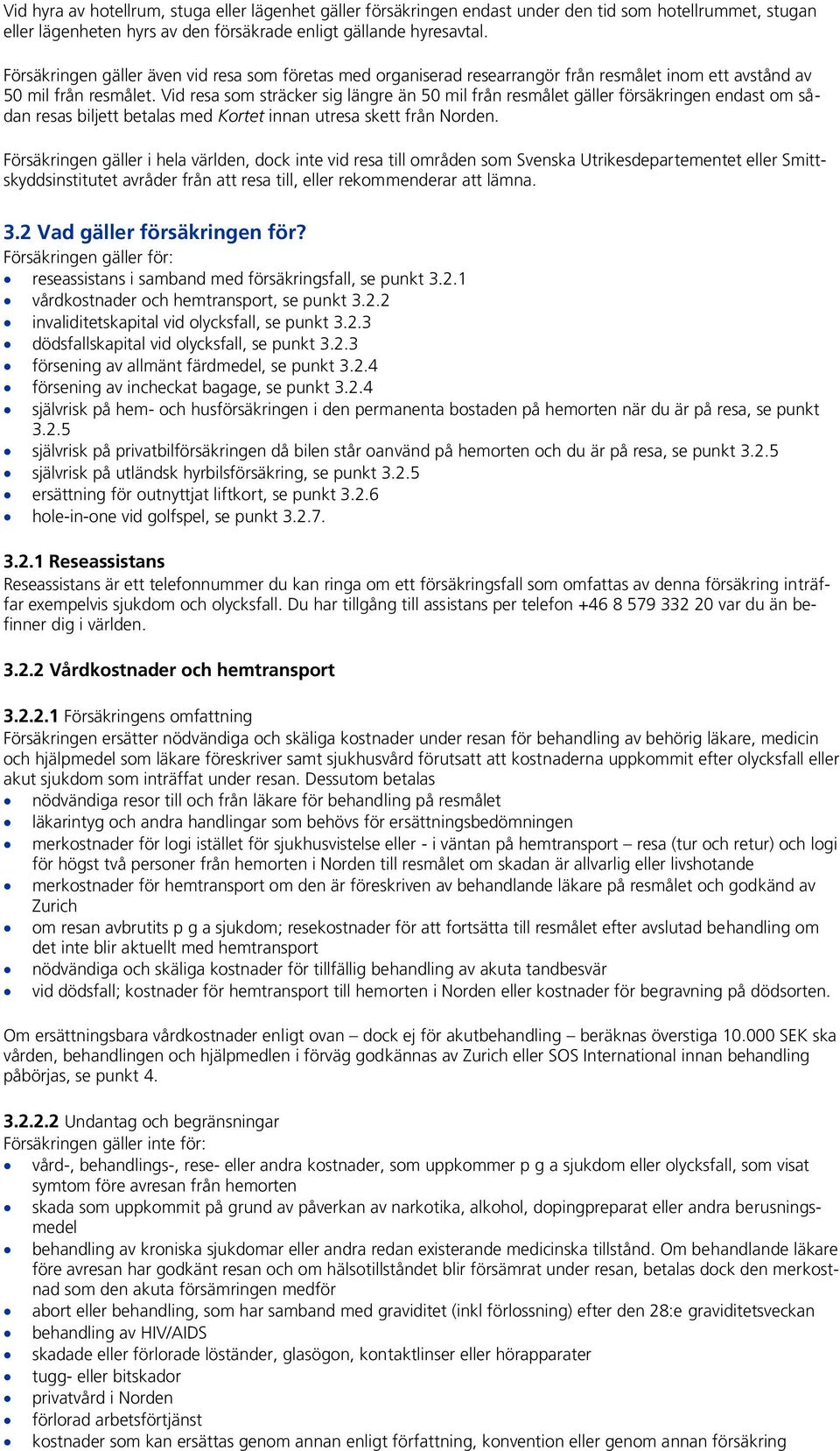 Vid resa som sträcker sig längre än 50 mil från resmålet gäller försäkringen endast om sådan resas biljett betalas med Kortet innan utresa skett från Norden.