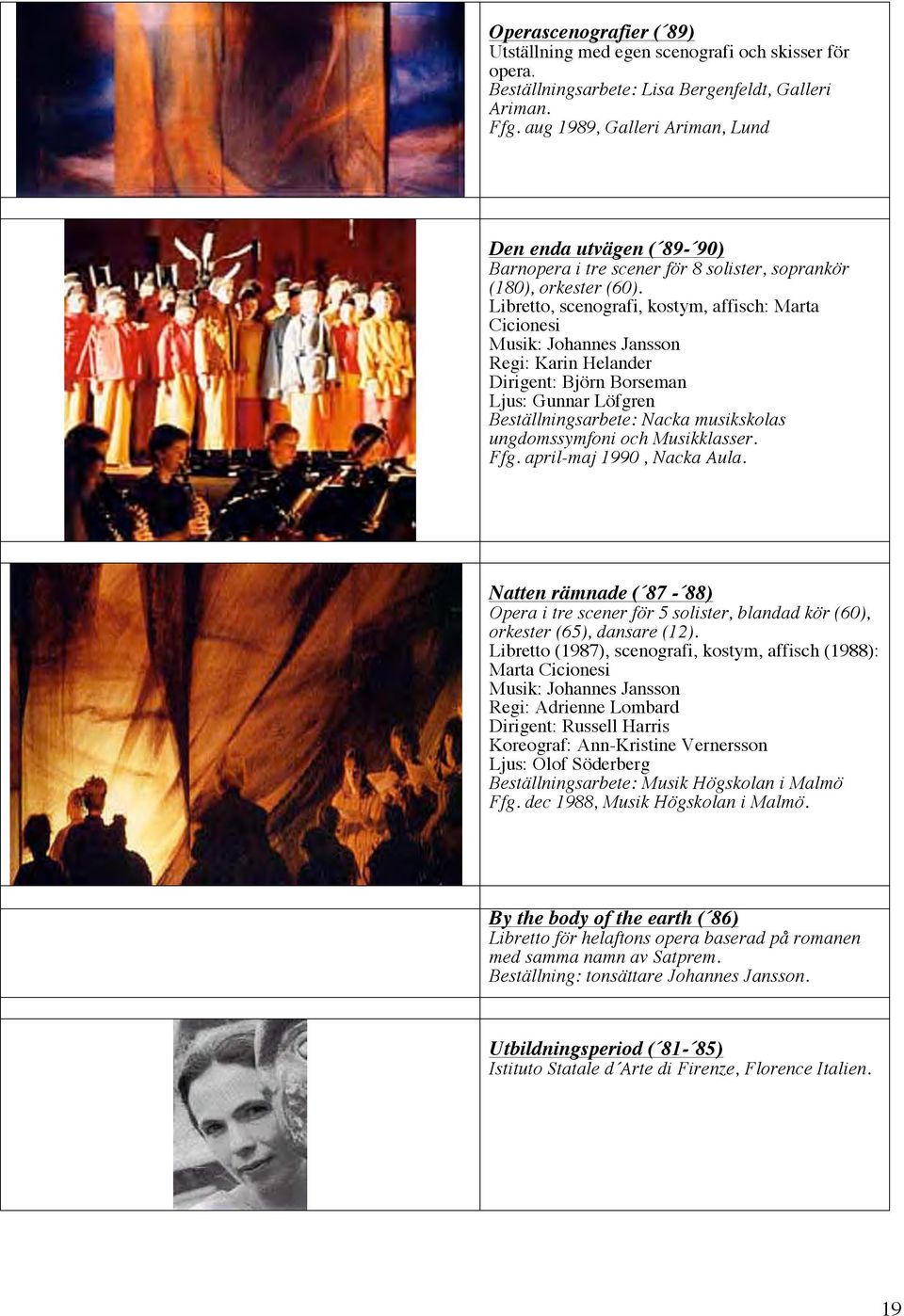 Libretto, scenografi, kostym, affisch: Marta Musik: Johannes Jansson Regi: Karin Helander Dirigent: Björn Borseman Ljus: Gunnar Löfgren Beställningsarbete: Nacka musikskolas ungdomssymfoni och