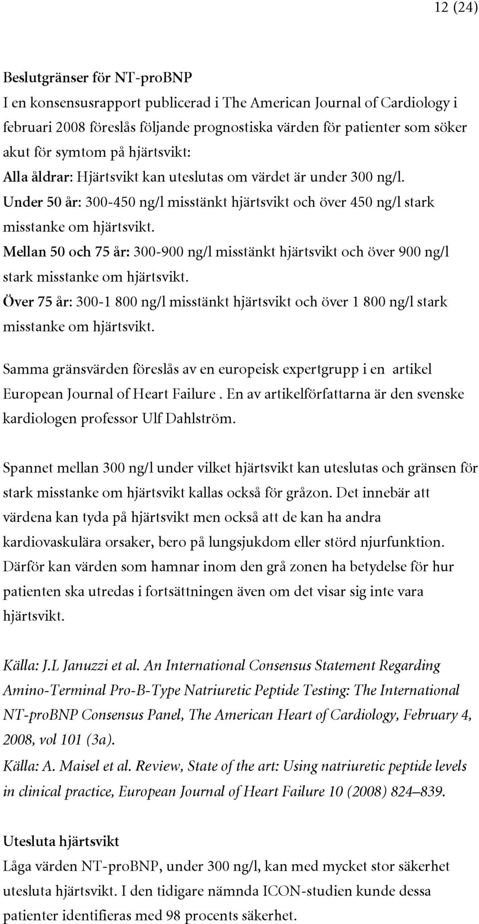 Mellan 50 och 75 år: 300-900 ng/l misstänkt hjärtsvikt och över 900 ng/l stark misstanke om hjärtsvikt.