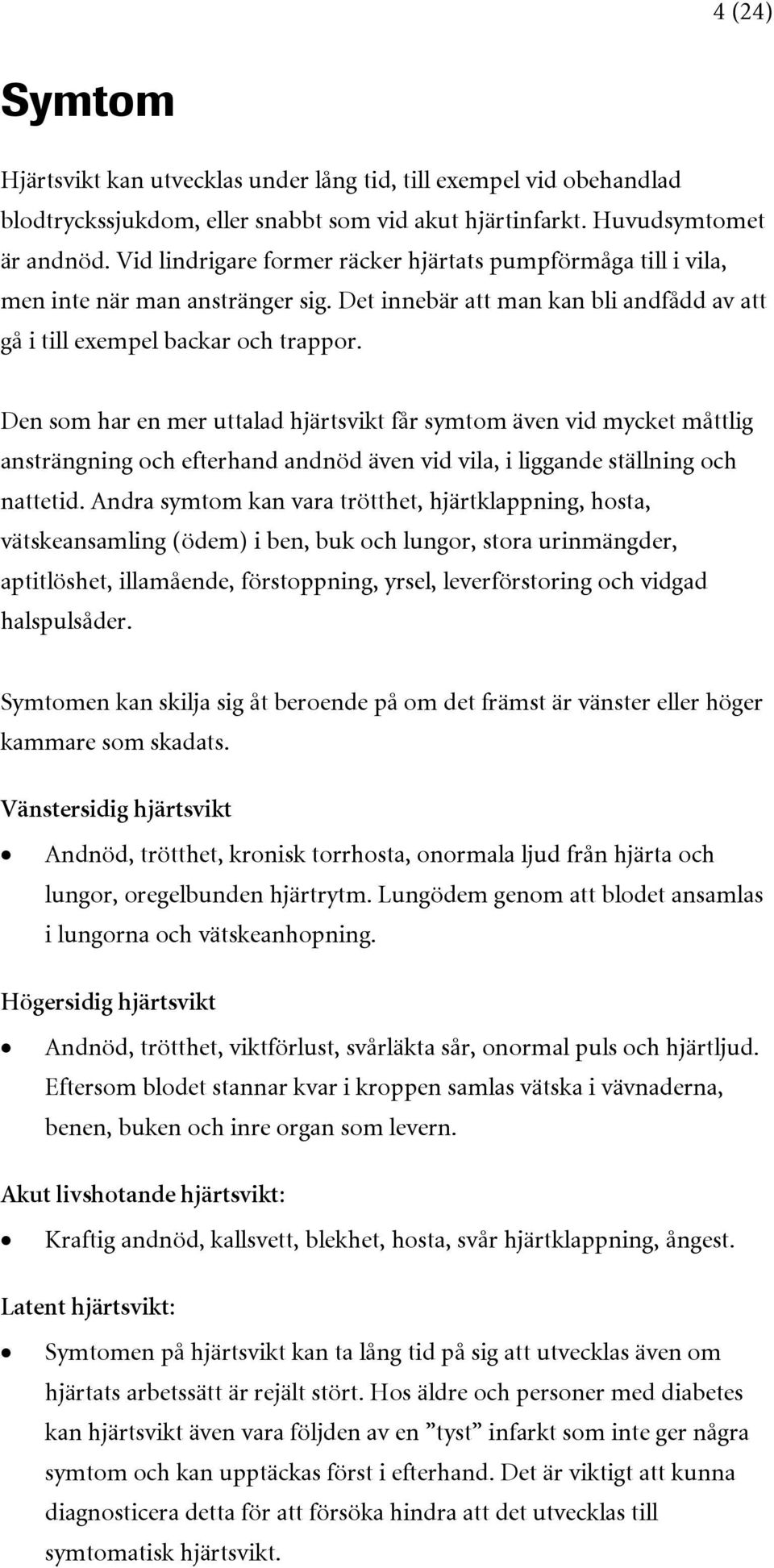 Den som har en mer uttalad hjärtsvikt får symtom även vid mycket måttlig ansträngning och efterhand andnöd även vid vila, i liggande ställning och nattetid.