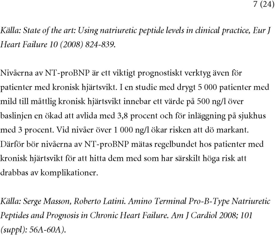 I en studie med drygt 5 000 patienter med mild till måttlig kronisk hjärtsvikt innebar ett värde på 500 ng/l över baslinjen en ökad att avlida med 3,8 procent och för inläggning på sjukhus med 3