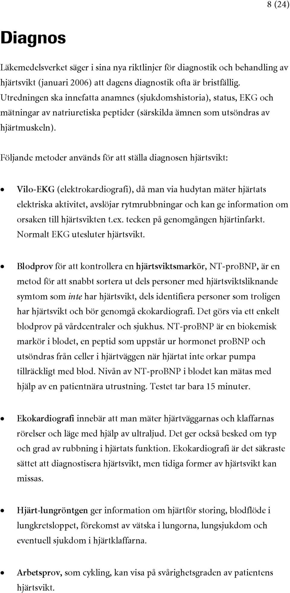 Följande metoder används för att ställa diagnosen hjärtsvikt: Vilo-EKG (elektrokardiografi), då man via hudytan mäter hjärtats elektriska aktivitet, avslöjar rytmrubbningar och kan ge information om