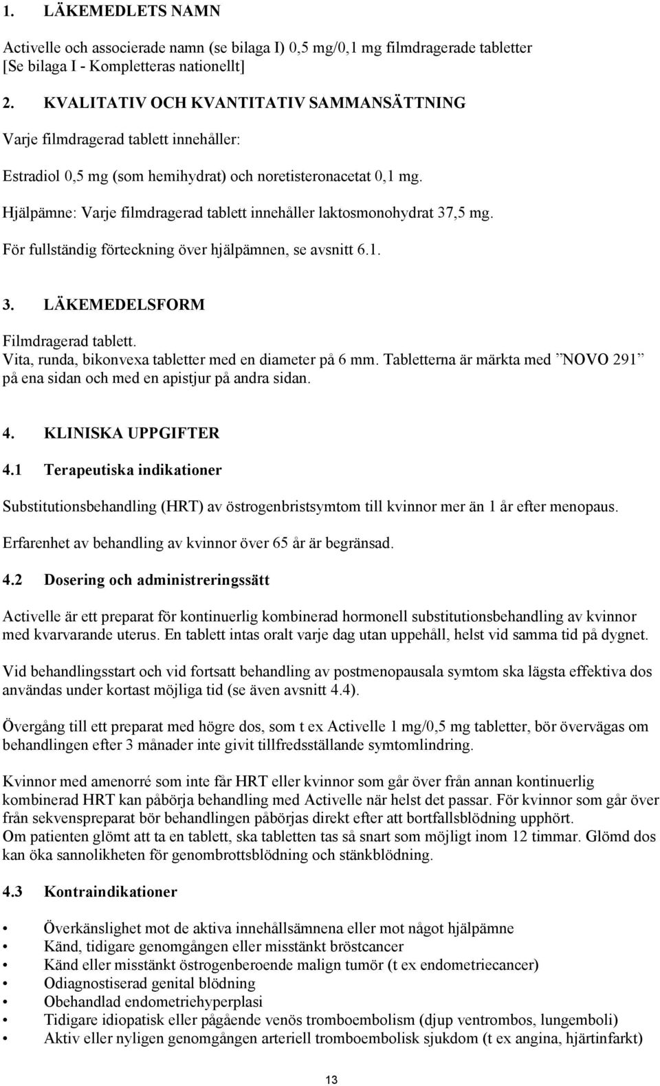 Hjälpämne: Varje filmdragerad tablett innehåller laktosmonohydrat 37,5 mg. För fullständig förteckning över hjälpämnen, se avsnitt 6.1. 3. LÄKEMEDELSFORM Filmdragerad tablett.