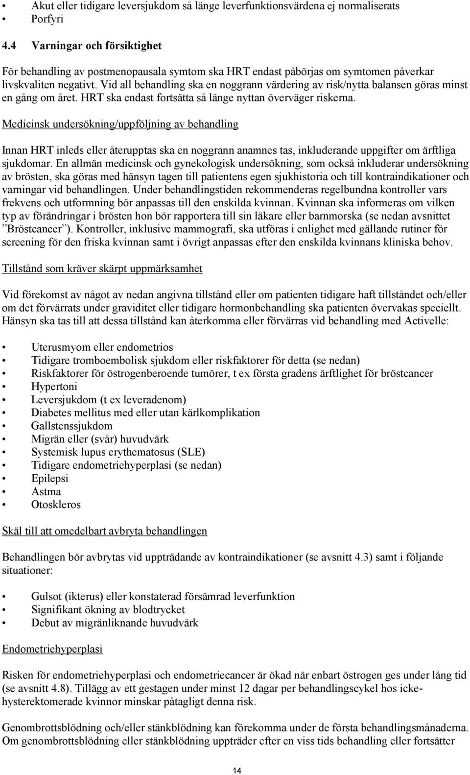 Vid all behandling ska en noggrann värdering av risk/nytta balansen göras minst en gång om året. HRT ska endast fortsätta så länge nyttan överväger riskerna.