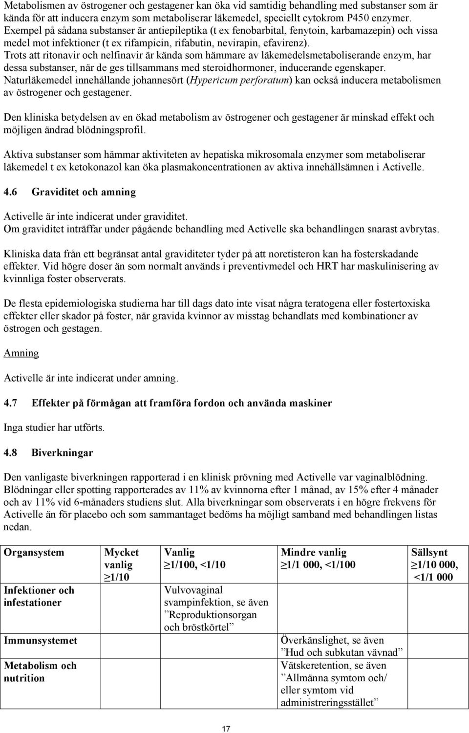 Trots att ritonavir och nelfinavir är kända som hämmare av läkemedelsmetaboliserande enzym, har dessa substanser, när de ges tillsammans med steroidhormoner, inducerande egenskaper.