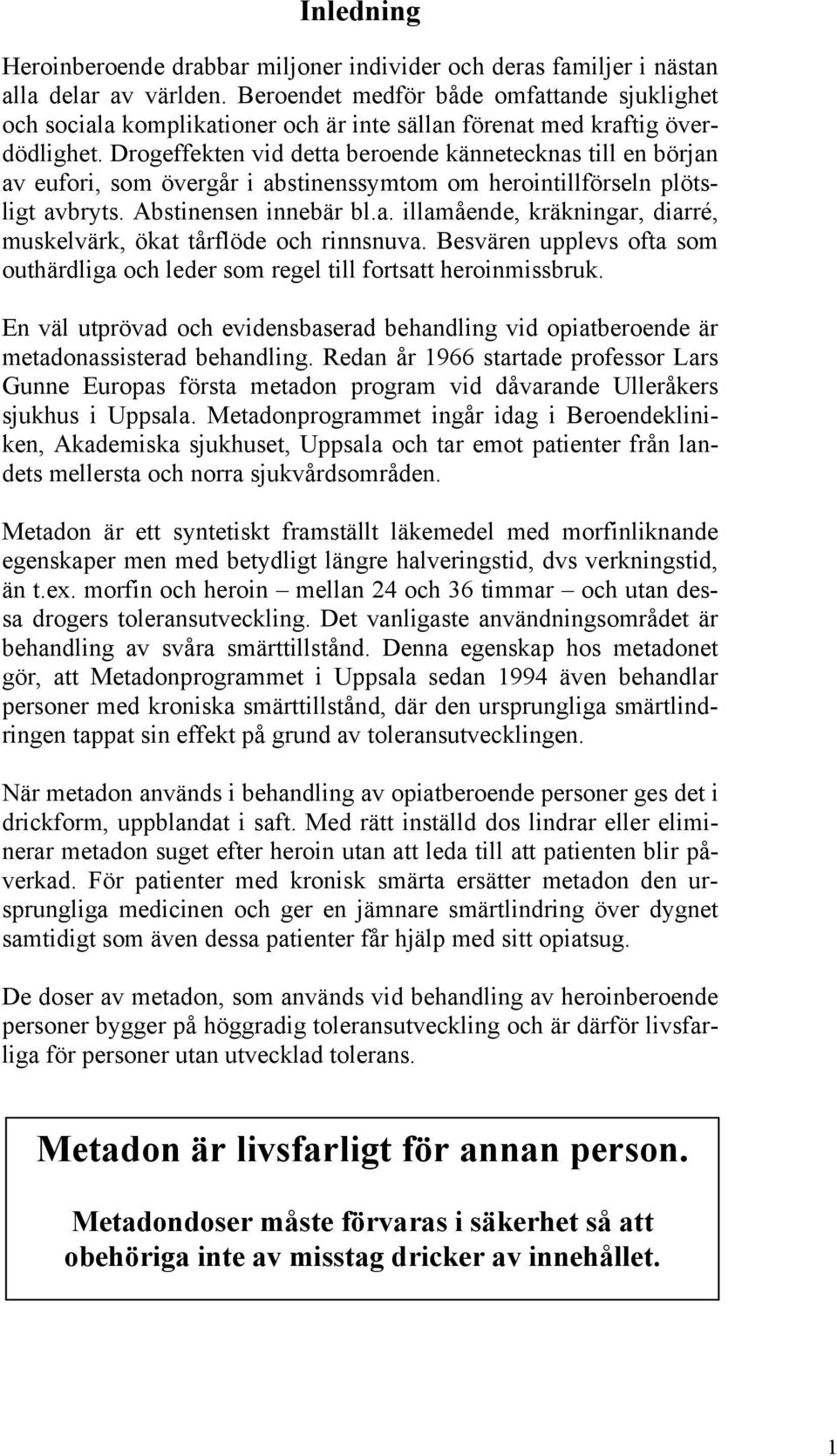 Drogeffekten vid detta beroende kännetecknas till en början av eufori, som övergår i abstinenssymtom om herointillförseln plötsligt avbryts. Abstinensen innebär bl.a. illamående, kräkningar, diarré, muskelvärk, ökat tårflöde och rinnsnuva.