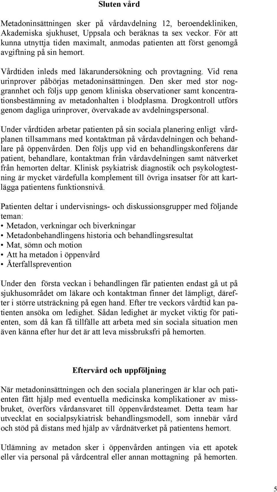 Vid rena urinprover påbörjas metadoninsättningen. Den sker med stor noggrannhet och följs upp genom kliniska observationer samt koncentrationsbestämning av metadonhalten i blodplasma.