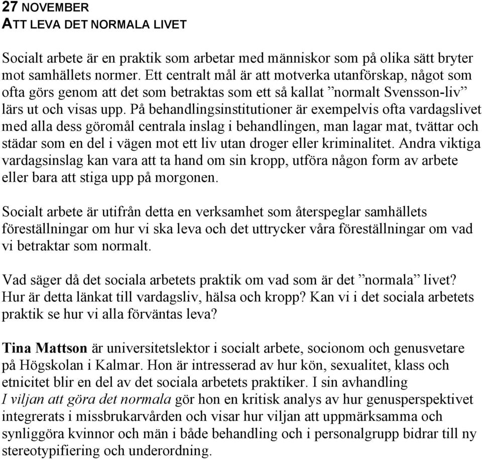 På behandlingsinstitutioner är exempelvis ofta vardagslivet med alla dess göromål centrala inslag i behandlingen, man lagar mat, tvättar och städar som en del i vägen mot ett liv utan droger eller