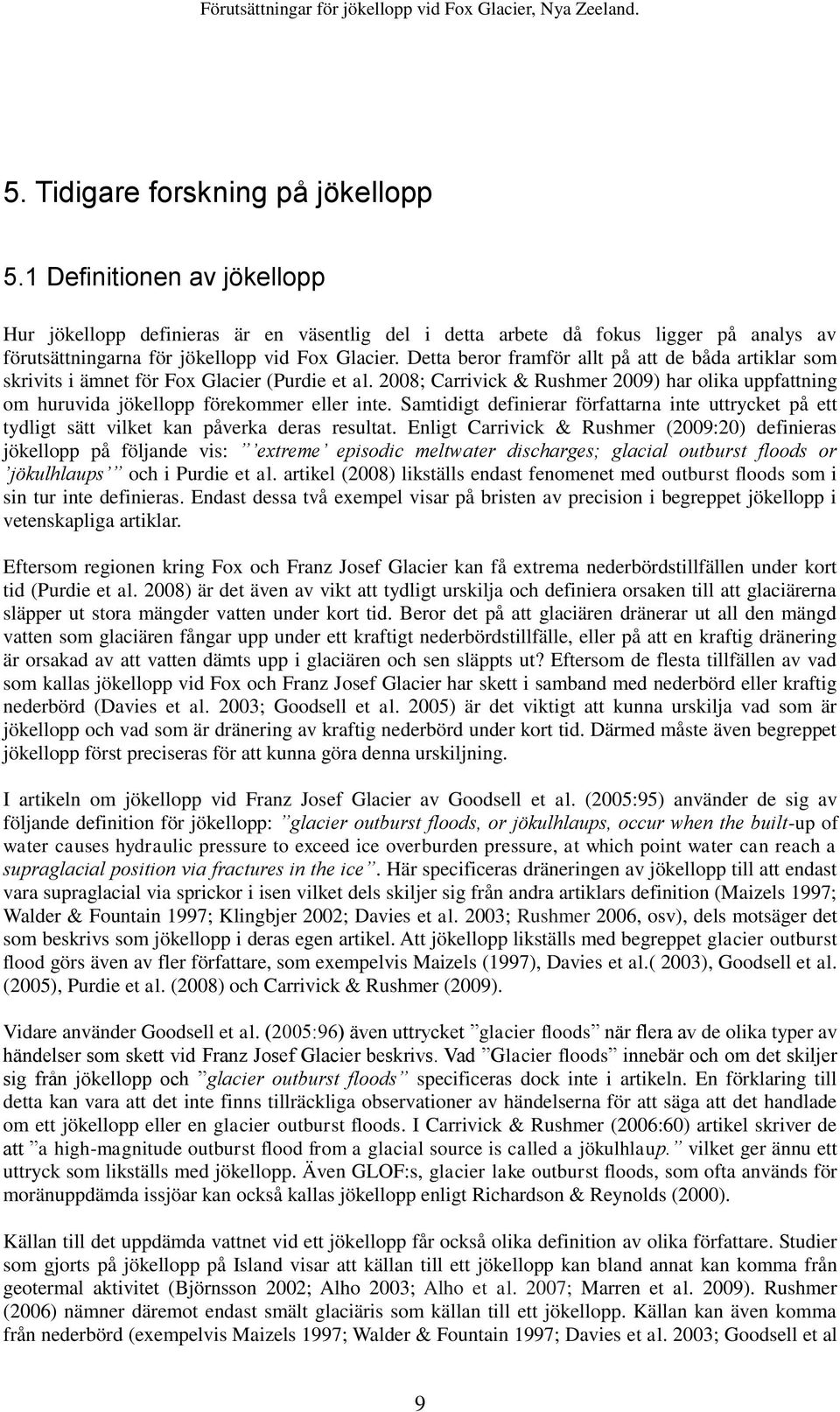 Detta beror framför allt på att de båda artiklar som skrivits i ämnet för Fox Glacier (Purdie et al. 2008; Carrivick & Rushmer 2009) har olika uppfattning om huruvida jökellopp förekommer eller inte.