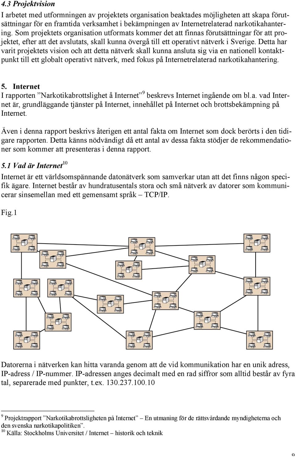 Detta har varit projektets vision och att detta nätverk skall kunna ansluta sig via en nationell kontaktpunkt till ett globalt operativt nätverk, med fokus på Internetrelaterad narkotikahantering. 5.