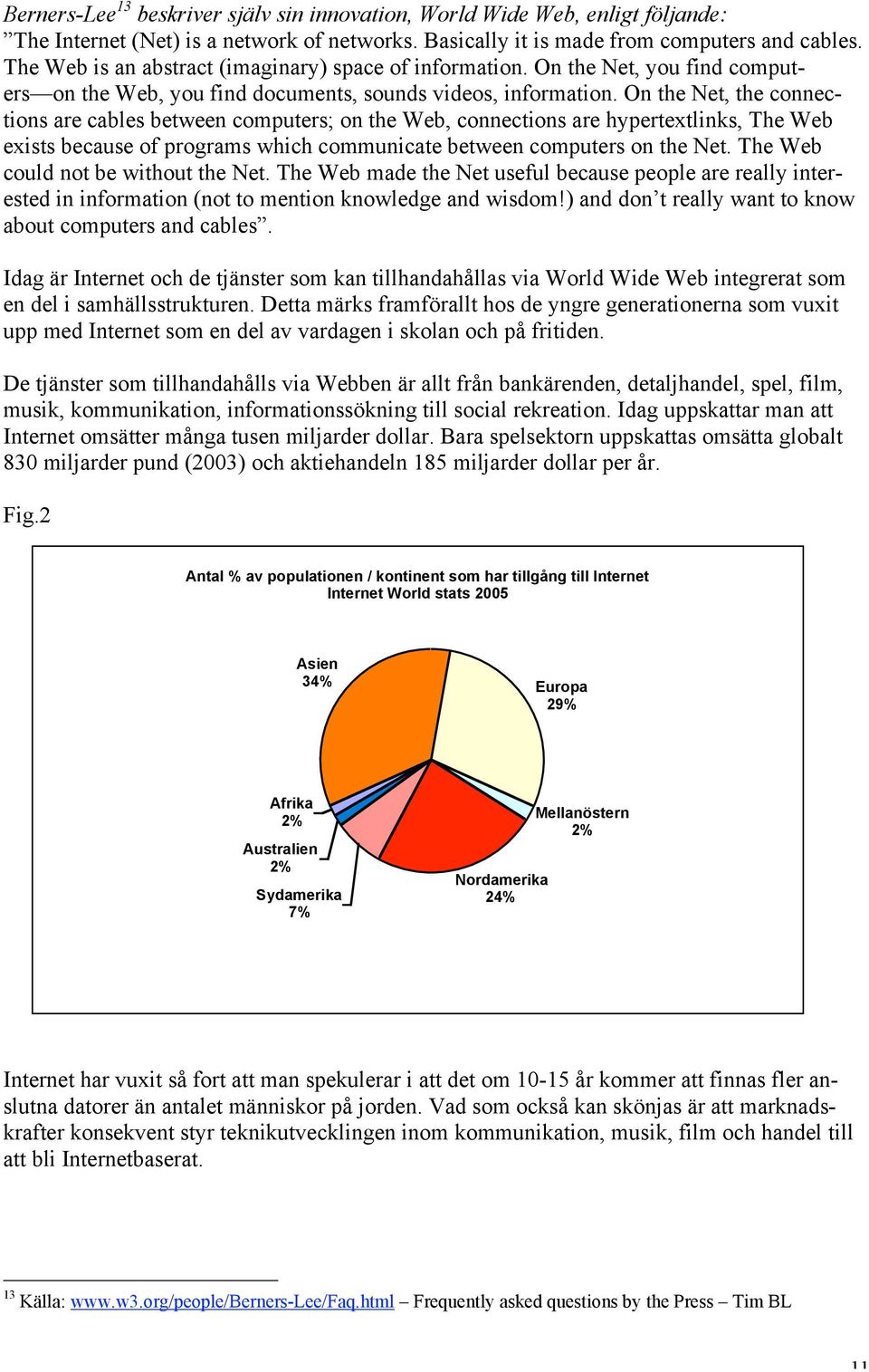 On the Net, the connections are cables between computers; on the Web, connections are hypertextlinks, The Web exists because of programs which communicate between computers on the Net.