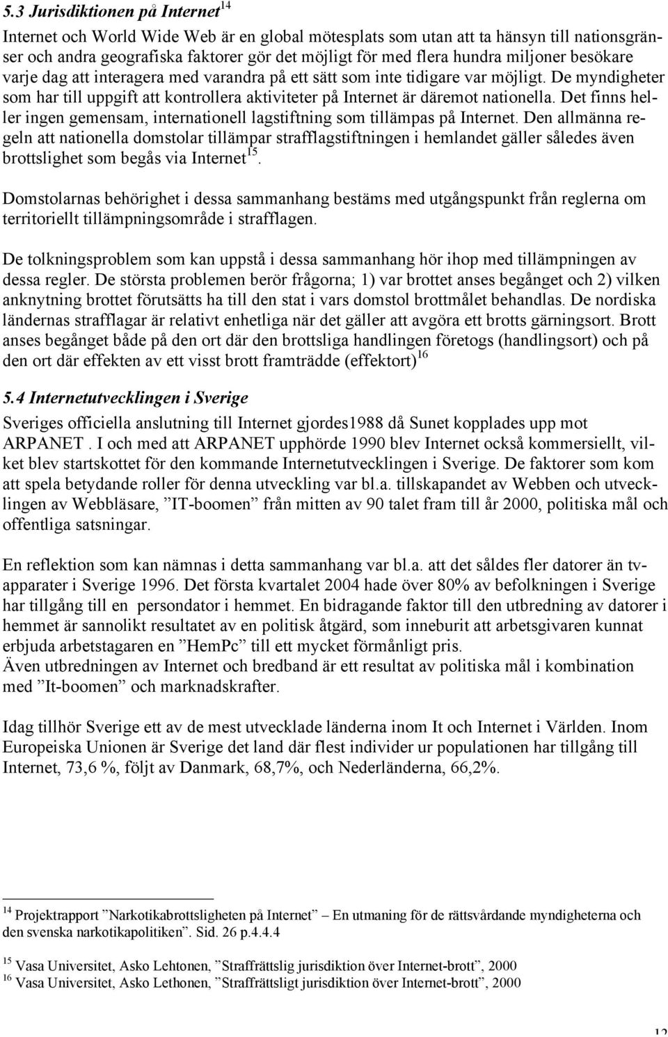 Det finns heller ingen gemensam, internationell lagstiftning som tillämpas på Internet.