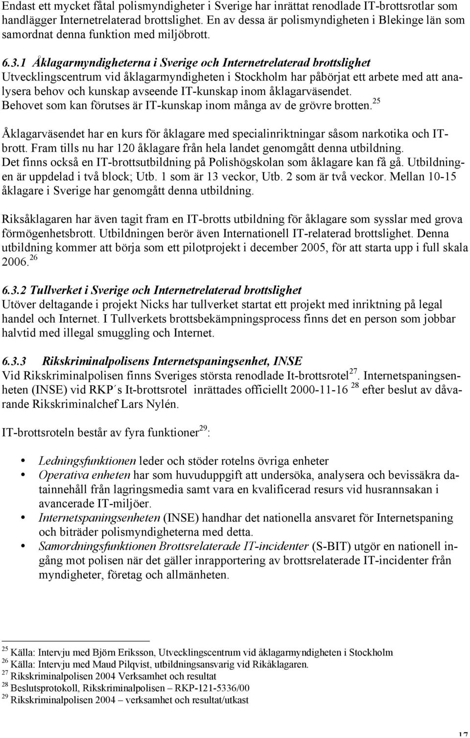 1 Åklagarmyndigheterna i Sverige och Internetrelaterad brottslighet Utvecklingscentrum vid åklagarmyndigheten i Stockholm har påbörjat ett arbete med att analysera behov och kunskap avseende