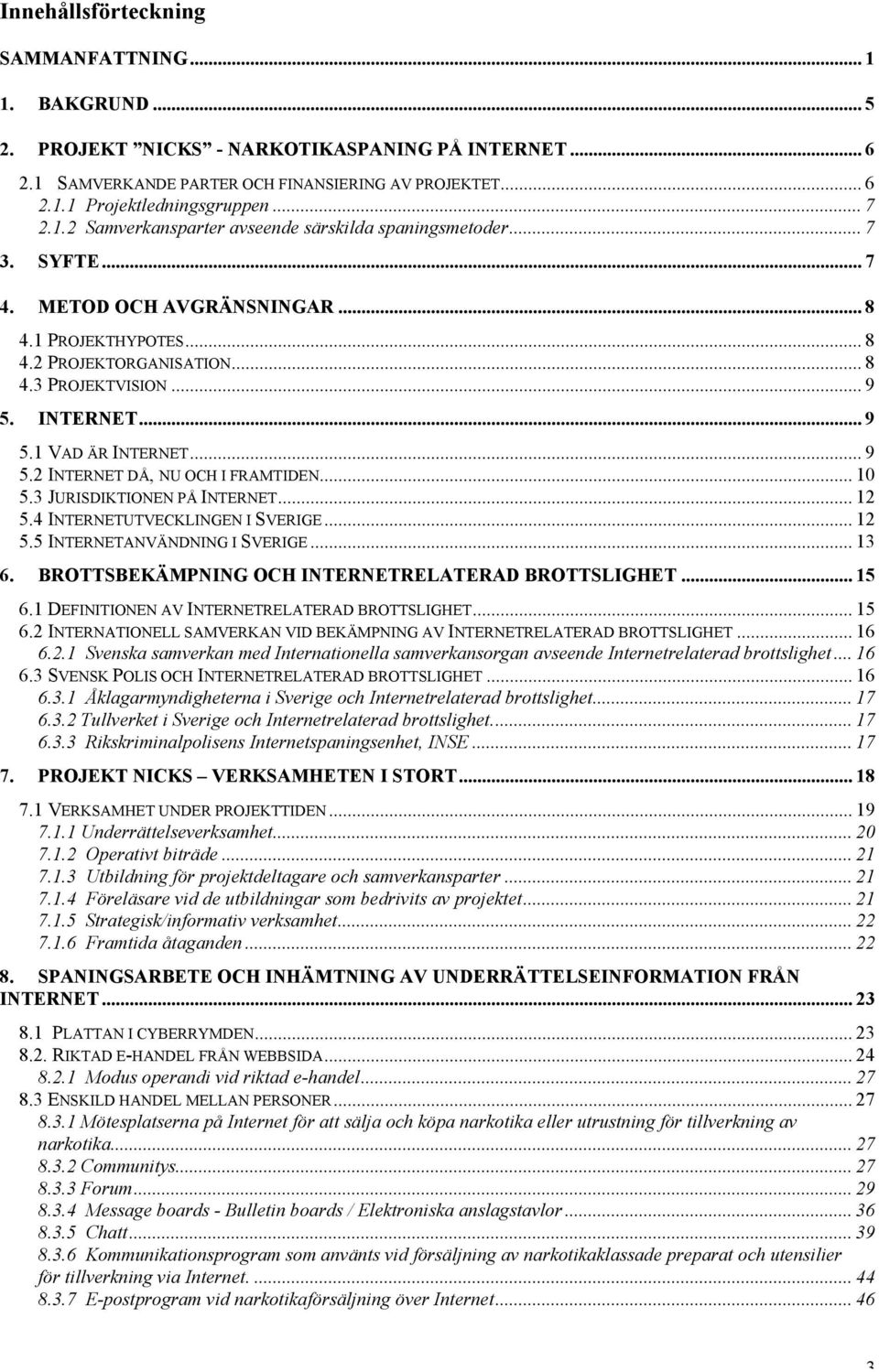 INTERNET... 9 5.1 VAD ÄR INTERNET... 9 5.2 INTERNET DÅ, NU OCH I FRAMTIDEN... 10 5.3 JURISDIKTIONEN PÅ INTERNET... 12 5.4 INTERNETUTVECKLINGEN I SVERIGE... 12 5.5 INTERNETANVÄNDNING I SVERIGE... 13 6.