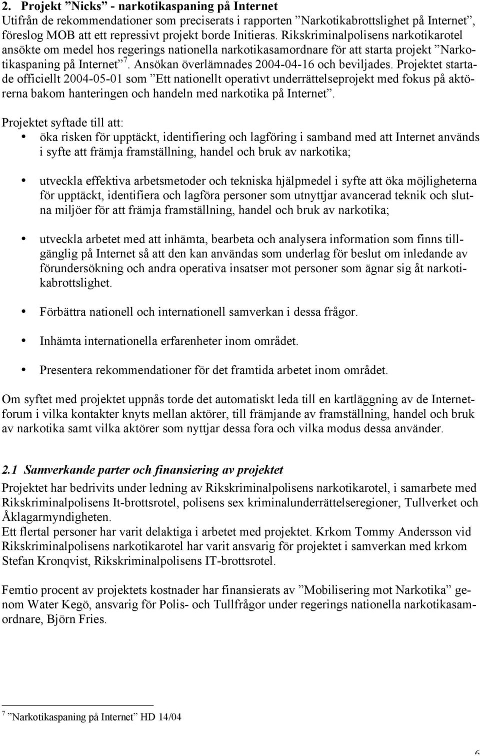 Projektet startade officiellt 2004-05-01 som Ett nationellt operativt underrättelseprojekt med fokus på aktörerna bakom hanteringen och handeln med narkotika på Internet.