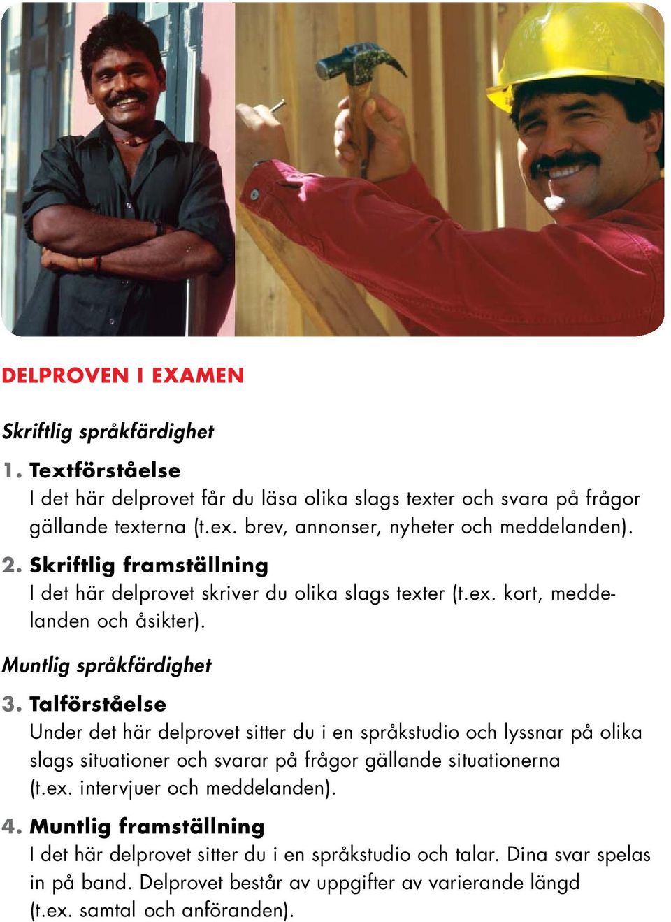 Talförståelse Under det här delprovet sitter du i en språkstudio och lyssnar på olika slags situationer och svarar på frågor gällande situationerna (t.ex.