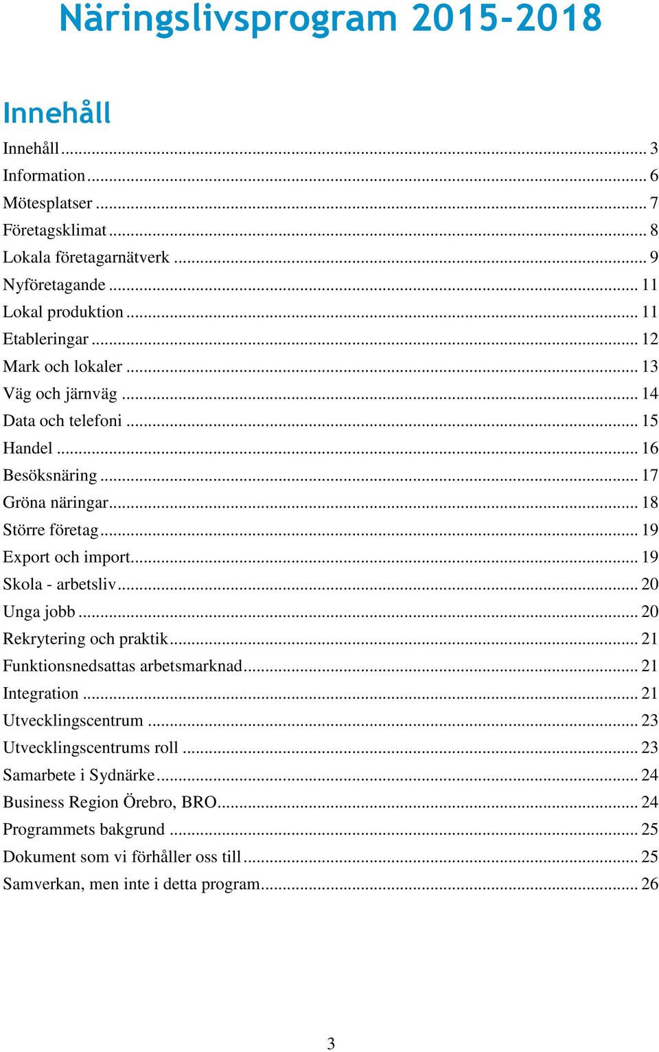 .. 19 Export och import... 19 Skola - arbetsliv... 20 Unga jobb... 20 Rekrytering och praktik... 21 Funktionsnedsattas arbetsmarknad... 21 Integration... 21 Utvecklingscentrum.