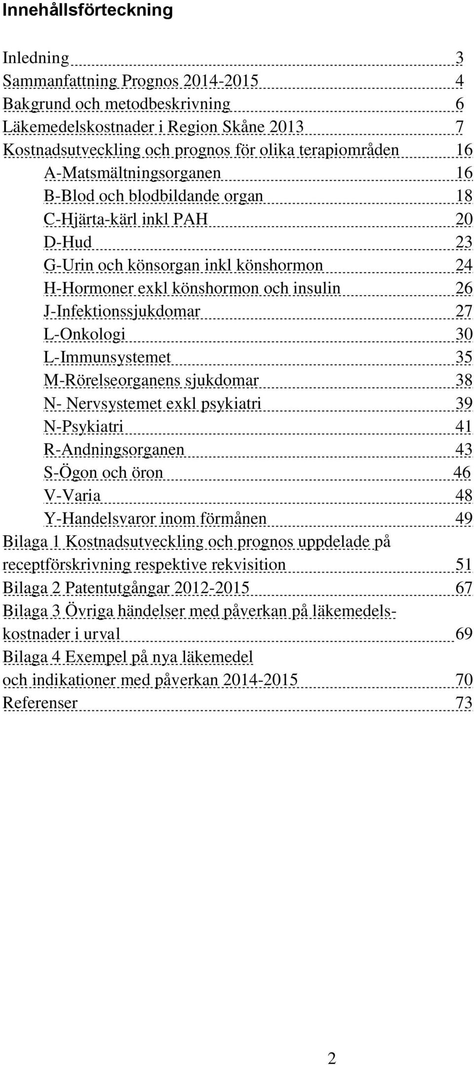 30 LImmunsystemet 35 MRörelseorganens sjukdomar 38 N Nervsystemet exkl psykiatri 39 NPsykiatri 41 RAndningsorganen 43 SÖgon och öron 46 VVaria 48 YHandelsvaror inom förmånen 49 Bilaga 1