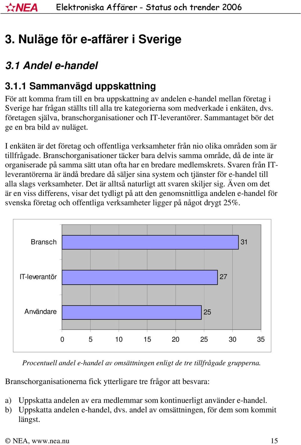 1 Sammanvägd uppskattning För att komma fram till en bra uppskattning av andelen e-handel mellan företag i Sverige har frågan ställts till alla tre kategorierna som medverkade i enkäten, dvs.