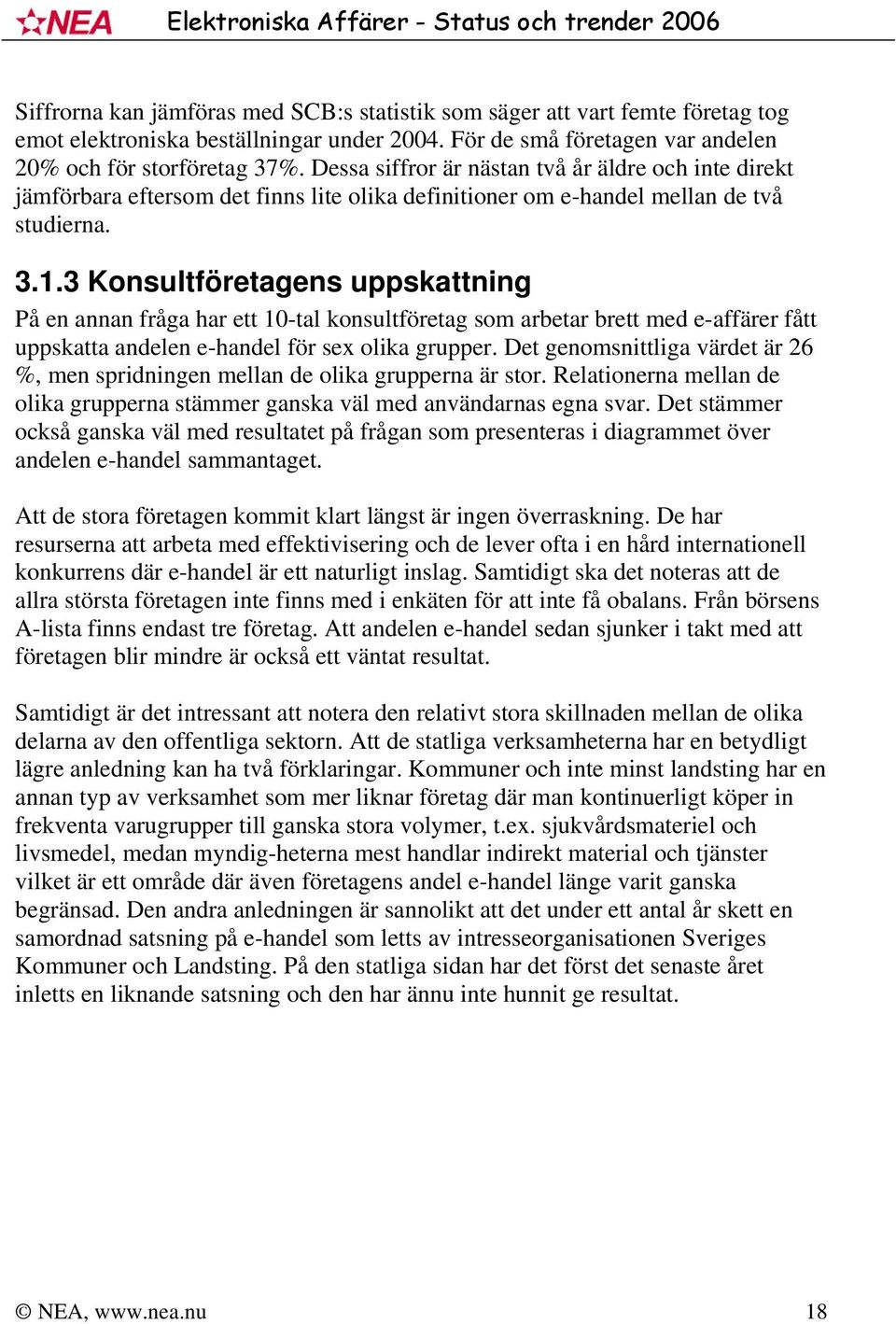 3 Konsultföretagens uppskattning På en annan fråga har ett 10-tal konsultföretag som arbetar brett med e-affärer fått uppskatta andelen e-handel för sex olika grupper.