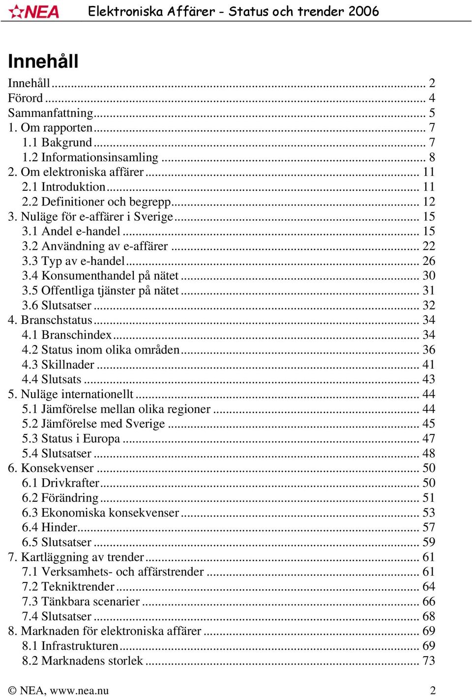 .. 31 3.6 Slutsatser... 32 4. Branschstatus... 34 4.1 Branschindex... 34 4.2 Status inom olika områden... 36 4.3 Skillnader... 41 4.4 Slutsats... 43 5. Nuläge internationellt... 44 5.