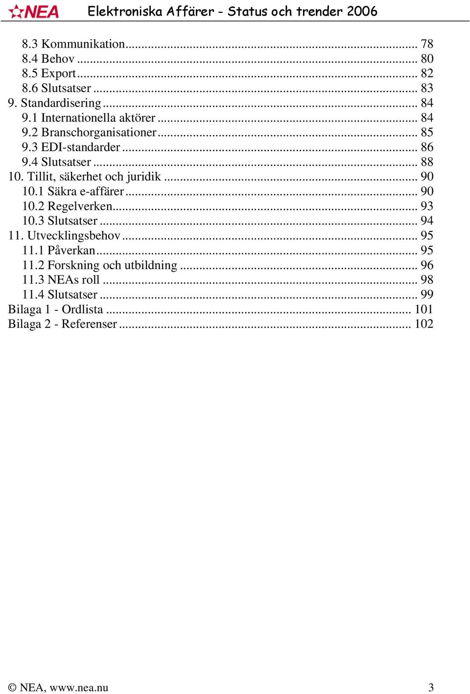 1 Säkra e-affärer... 90 10.2 Regelverken... 93 10.3 Slutsatser... 94 11. Utvecklingsbehov... 95 11.1 Påverkan... 95 11.2 Forskning och utbildning.