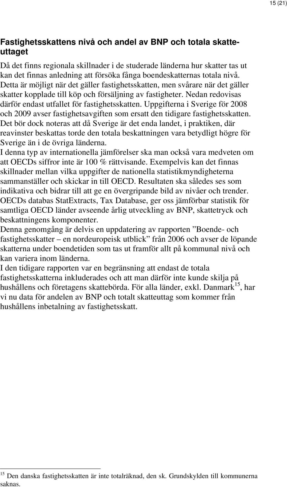 Nedan redovisas därför endast utfallet för fastighetsskatten. Uppgifterna i Sverige för 2008 och 2009 avser fastighetsavgiften som ersatt den tidigare fastighetsskatten.