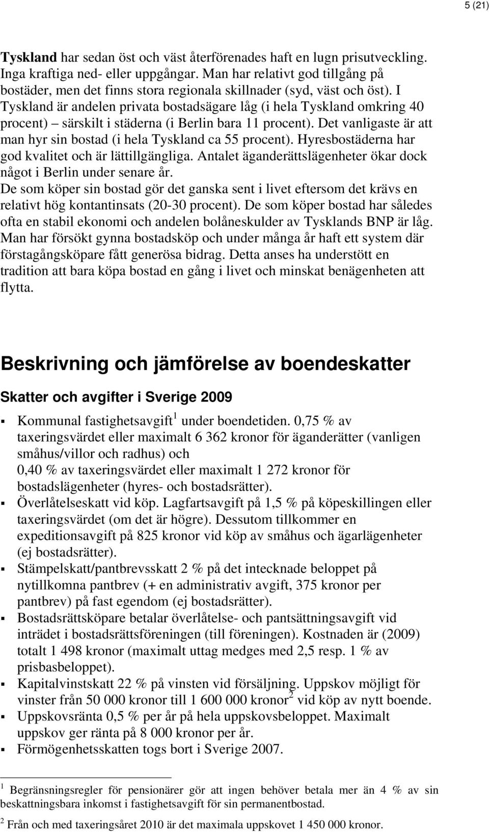 I Tyskland är andelen privata bostadsägare låg (i hela Tyskland omkring 40 procent) särskilt i städerna (i Berlin bara 11 procent).