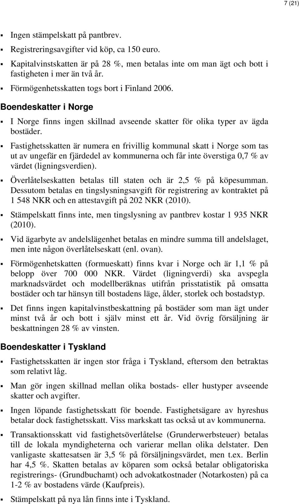 Fastighetsskatten är numera en frivillig kommunal skatt i Norge som tas ut av ungefär en fjärdedel av kommunerna och får inte överstiga 0,7 % av värdet (ligningsverdien).