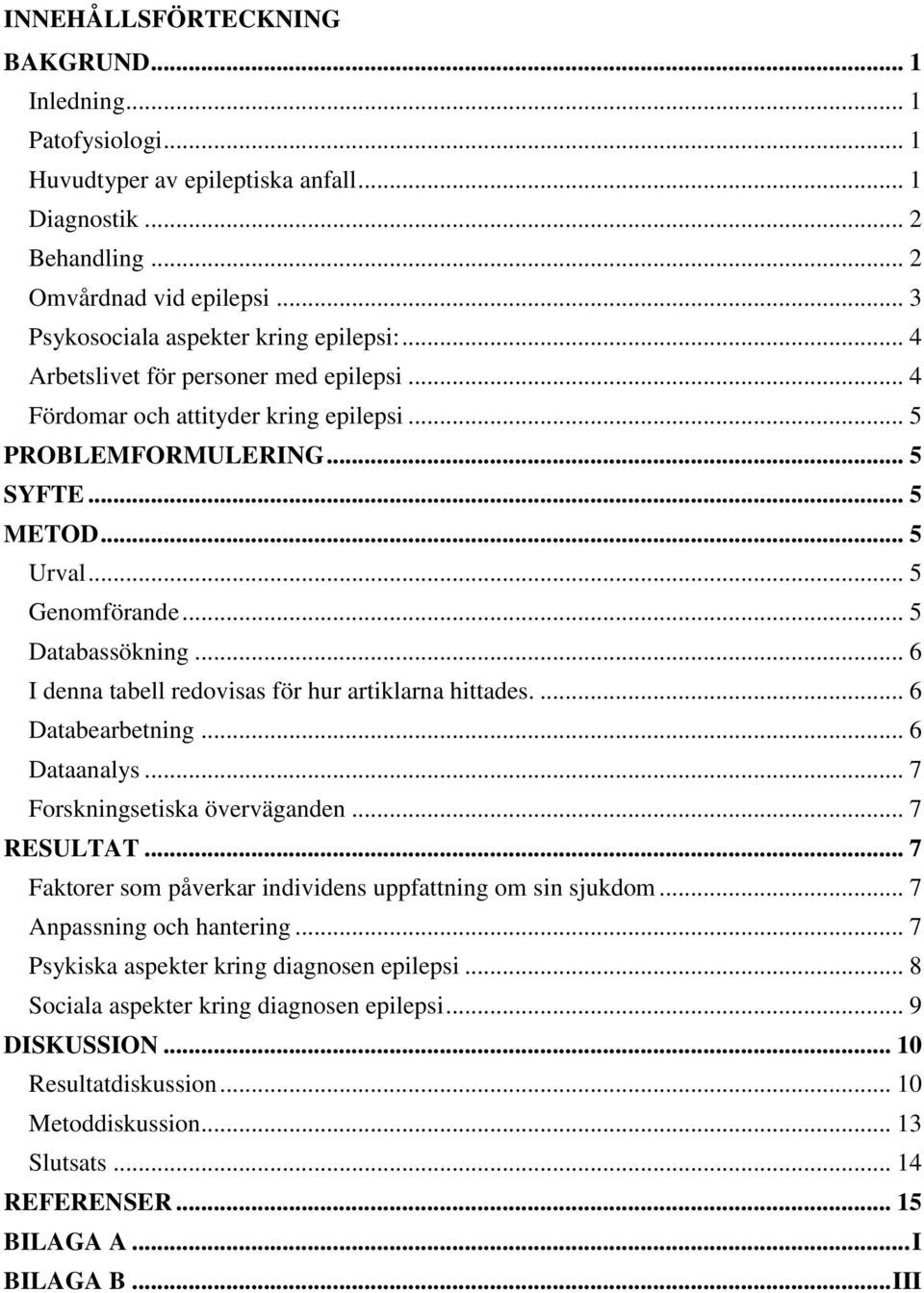 .. 5 Genomförande... 5 Databassökning... 6 I denna tabell redovisas för hur artiklarna hittades.... 6 Databearbetning... 6 Dataanalys... 7 Forskningsetiska överväganden... 7 RESULTAT.