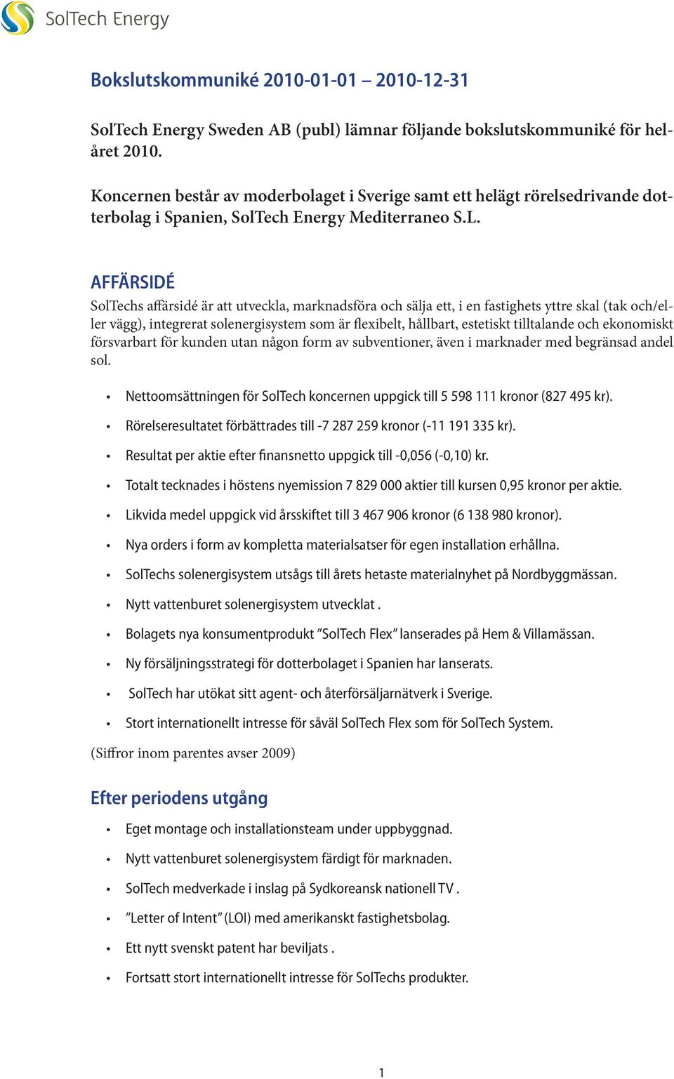 AFFÄRSIDÉ SolTechs affärsidé är att utveckla, marknadsföra och sälja ett, i en fastighets yttre skal (tak och/eller vägg), integrerat solenergisystem som är flexibelt, hållbart, estetiskt tilltalande