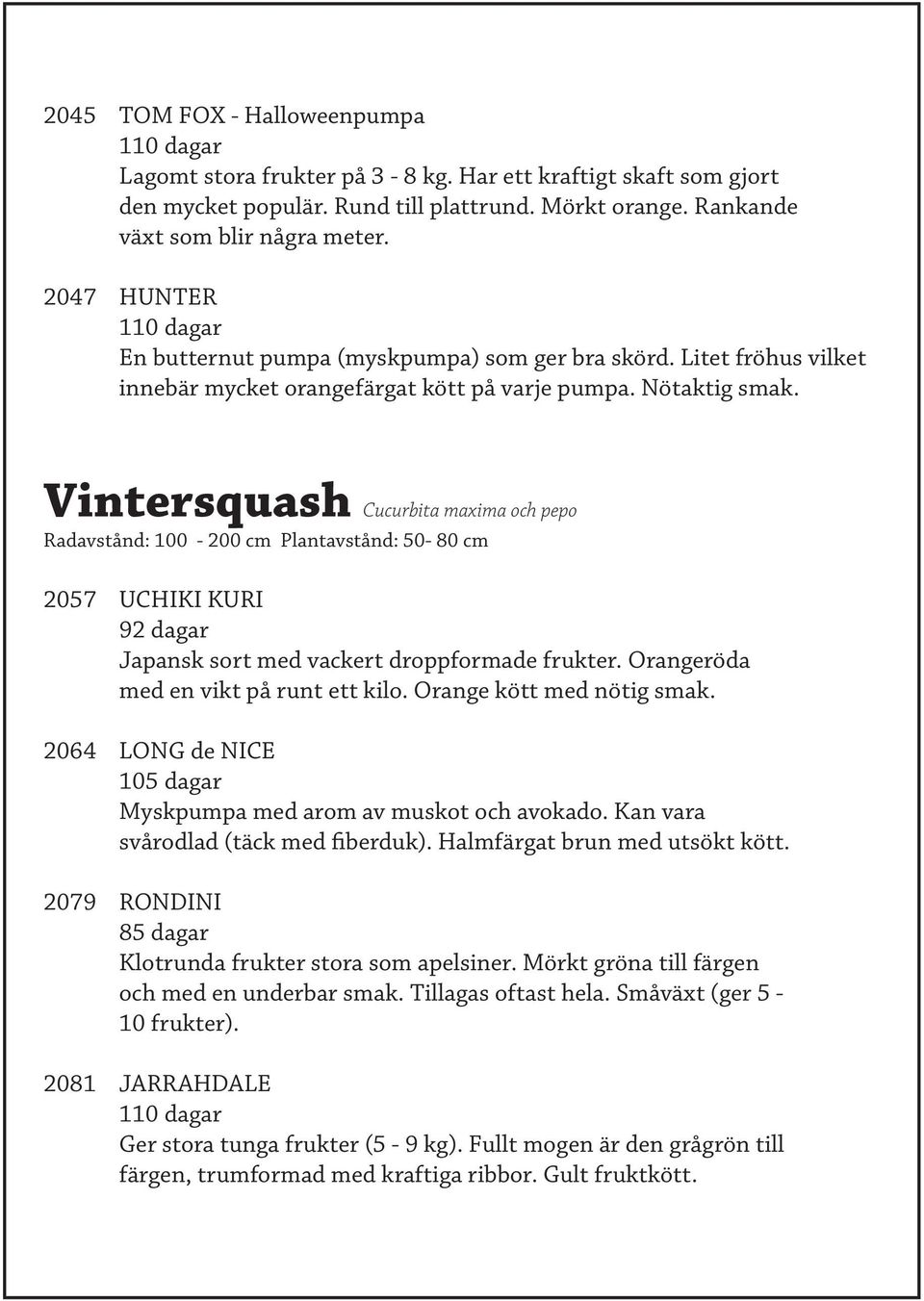 Vintersquash Cucurbita maxima och pepo Radavstånd: 100-200 cm Plantavstånd: 50-80 cm 2057 UCHIKI KURI 92 dagar Japansk sort med vackert droppformade frukter. Orangeröda med en vikt på runt ett kilo.