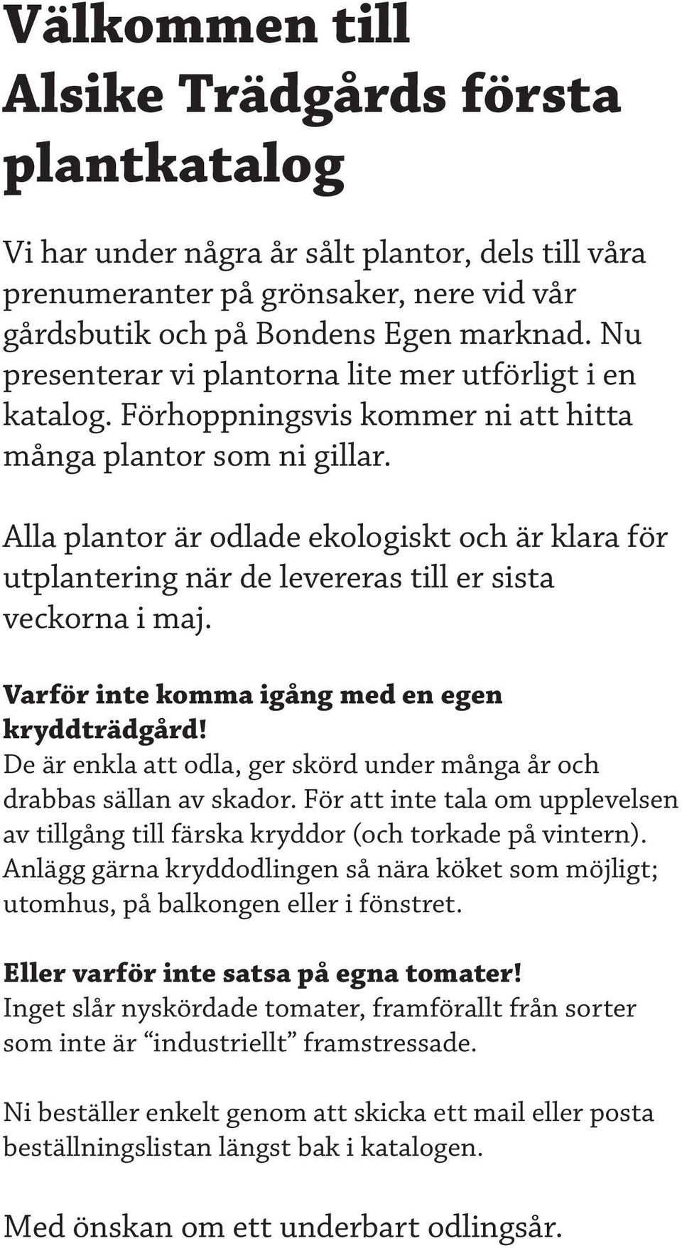 Alla plantor är odlade ekologiskt och är klara för utplantering när de levereras till er sista veckorna i maj. Varför inte komma igång med en egen kryddträdgård!