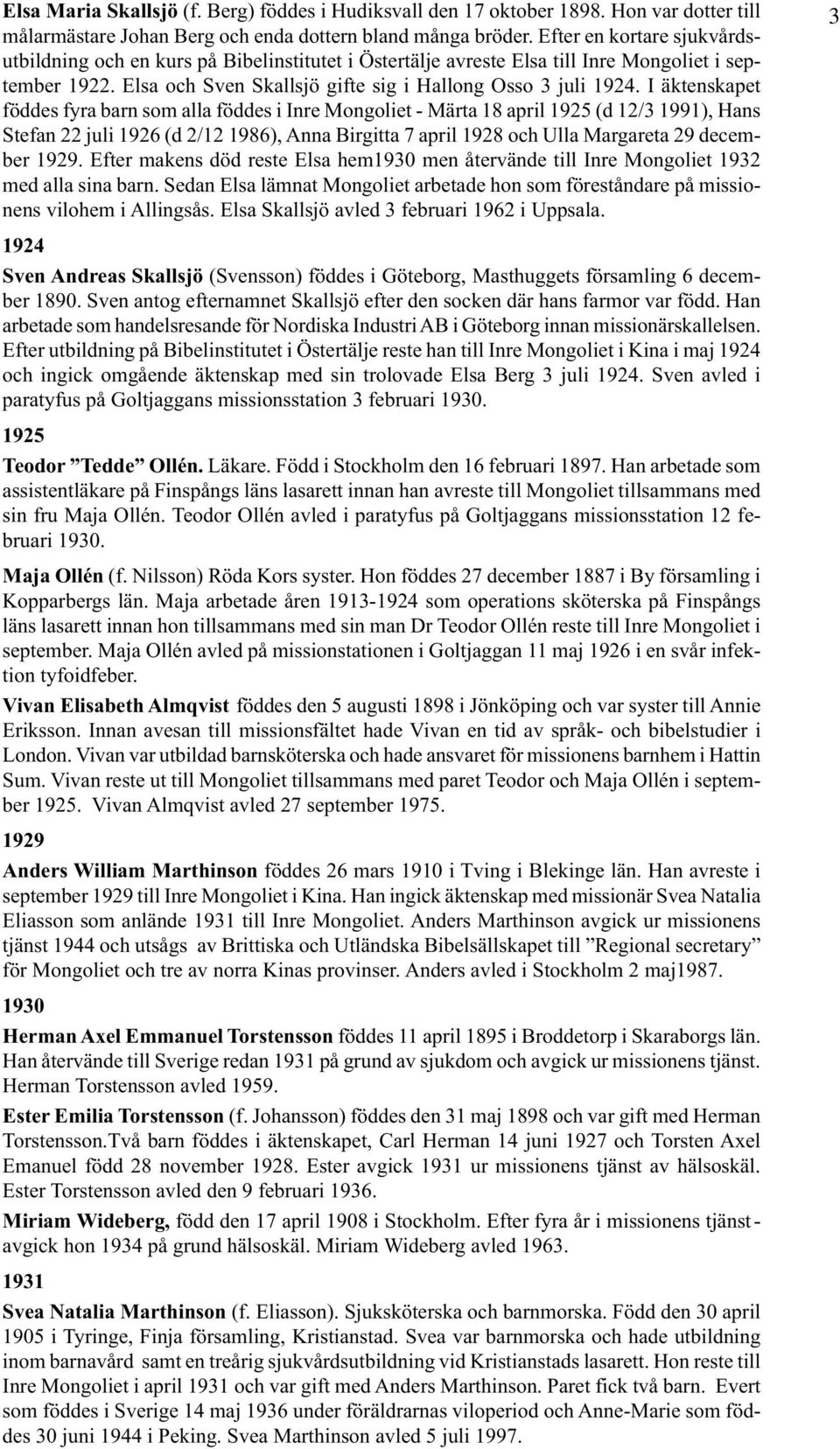 I äktenskapet föddes fyra barn som alla föddes i Inre Mongoliet - Märta 18 april 1925 (d 12/3 1991), Hans Stefan 22 juli 1926 (d 2/12 1986), Anna Birgitta 7 april 1928 och Ulla Margareta 29 december