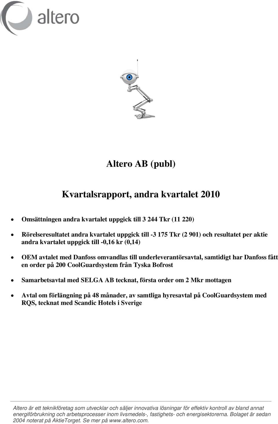 Samarbetsavtal med SELGA AB tecknat, första order om 2 Mkr mottagen Avtal om förlängning på 48 månader, av samtliga hyresavtal på CoolGuardsystem med RQS, tecknat med Scandic Hotels i Sverige Altero