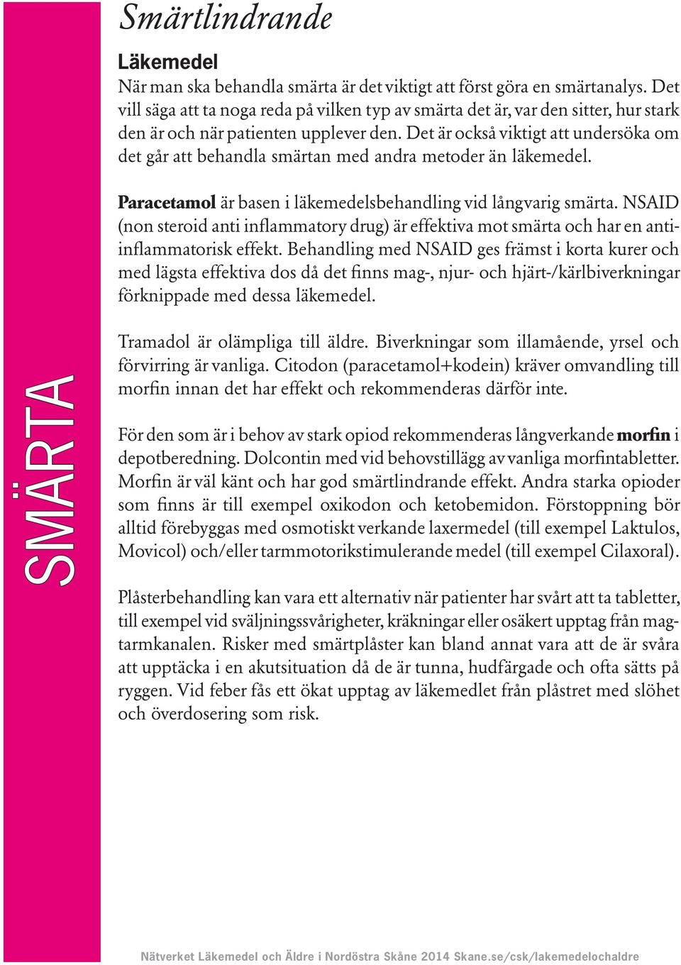 Det är också viktigt att undersöka om det går att behandla smärtan med andra metoder än läkemedel. Paracetamol är basen i läkemedelsbehandling vid långvarig smärta.