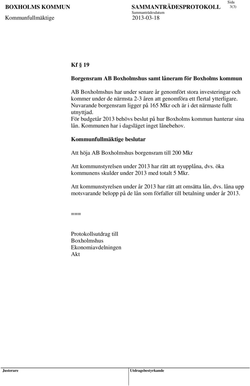 Kommunen har i dagsläget inget lånebehov. Att höja AB Boxholmshus borgensram till 200 Mkr Att kommunstyrelsen under 2013 har rätt att nyupplåna, dvs.