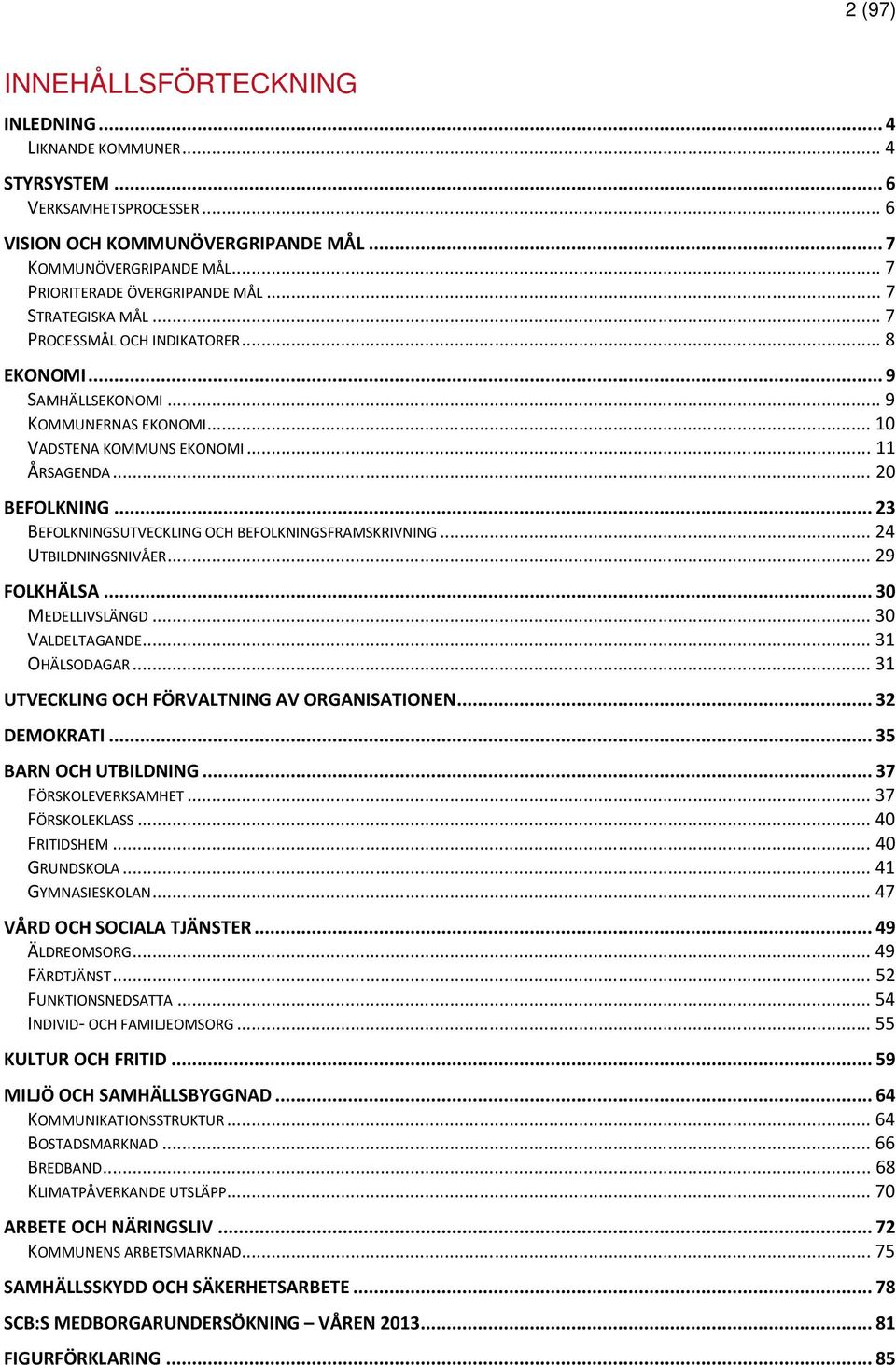 ..23 BEFOLKNINGSUTVECKLING OCH BEFOLKNINGSFRAMSKRIVNING...24 UTBILDNINGSNIVÅER...29 FOLKHÄLSA...30 MEDELLIVSLÄNGD...30 VALDELTAGANDE...31 OHÄLSODAGAR...31 UTVECKLING OCH FÖRVALTNING AV ORGANISATIONEN.