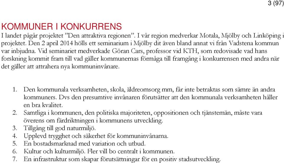 Vid seminariet medverkade Göran Cars, professor vid KTH, som redovisade vad hans forskning kommit fram till vad gäller kommunernas förmåga till framgång i konkurrensen med andra när det gäller att