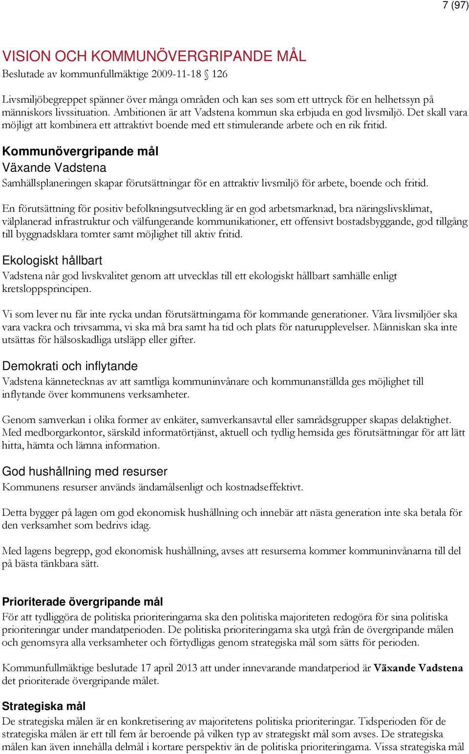 Kommunövergripande mål Växande Vadstena Samhällsplaneringen skapar förutsättningar för en attraktiv livsmiljö för arbete, boende och fritid.