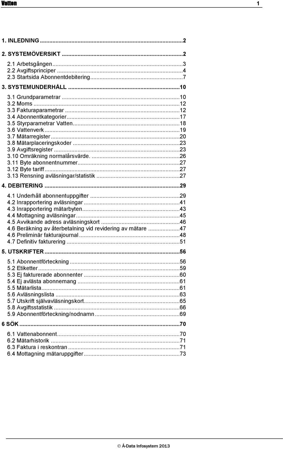 9 Avgiftsregister... 23 3.10 Omräkning normalårsvärde.... 26 3.11 Byte abonnentnummer... 27 3.12 Byte tariff... 27 3.13 Rensning avläsningar/statistik... 27 4. DEBITERING... 29 4.